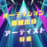 オーディション番組出身アーティスト特集