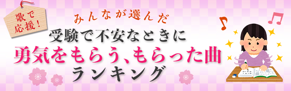歌で応援！みんなが選んだ 「受験で不安なときに勇気をもらう、もらった曲」ランキング