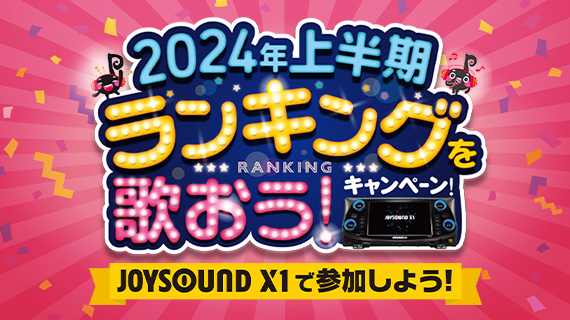 2024年上半期ランキングを歌おう！キャンペーン~JOYSOUND X1で参加しよう！~