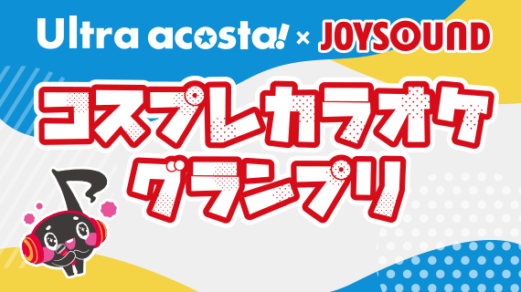 Ultra acosta!✕JOYSOUND コスプレカラオケグランプリ