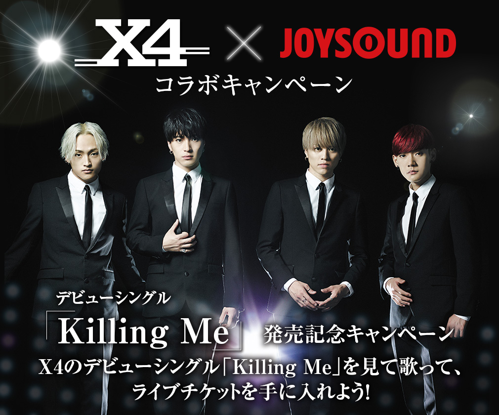 X4 ×JOYSOUND コラボキャンペーン～デビューシングル「Killing Me」発売記念キャンペーン～X4のデビューシングル「Killing Me」を見て歌って、ライブチケットを手に入れよう！