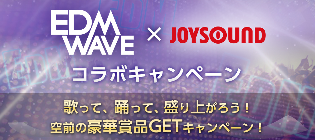 EDM WAVE×JOYSOUND コラボキャンペーン 踊って歌って、盛り上がれ！空前の豪華賞品GETキャンペーン！