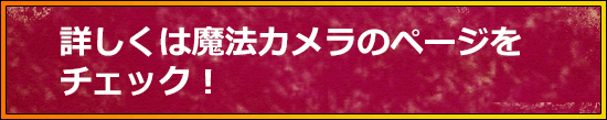 詳しくは魔法カメラのページをチェック！