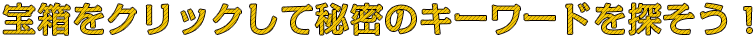 宝箱をクリックして秘密のキーワードを探そう！
