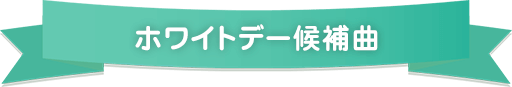 ホワイトデー候補曲
