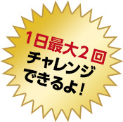 1日最大2回チャレンジできるよ!