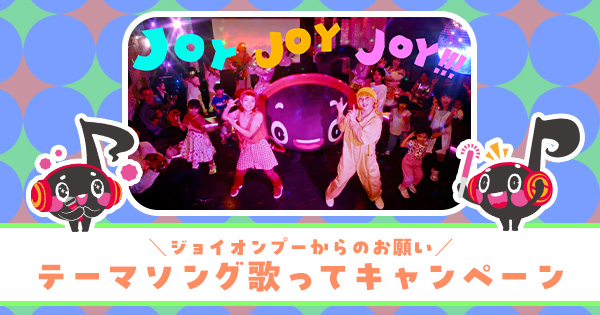 ＼ジョイオンプーからのお願い／テーマソング歌ってキャンペーン