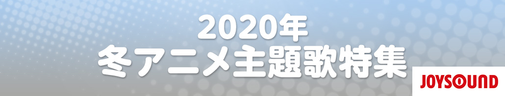 2020年冬アニメ主題歌特集