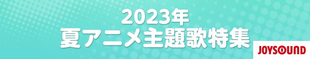 2023年夏のアニメ主題歌特集