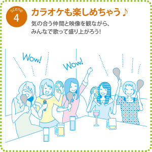 シーン4『カラオケも楽しめちゃう♪』気の合う仲間と映像を観て楽しんだ後は、みんなで歌って盛り上がろう！
