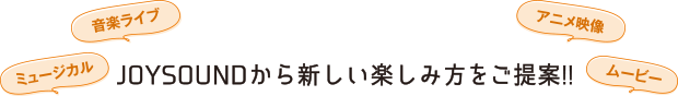 《音楽ライブ・ミュージカル・アニメ映像・ムービー》JOYSOUNDから新しい楽しみ方をご提案!!