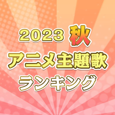 2023年秋のアニメ主題歌ランキング