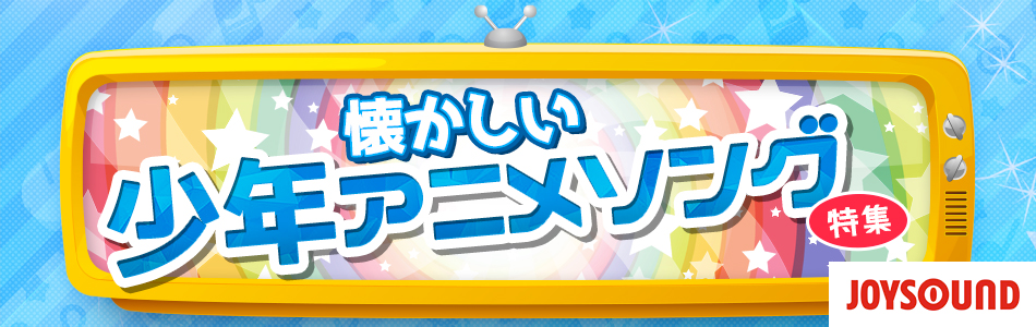 懐かしの少年時代に口ずさんだアニメソング特集 おすすめの曲 歌詞 Joysound Com