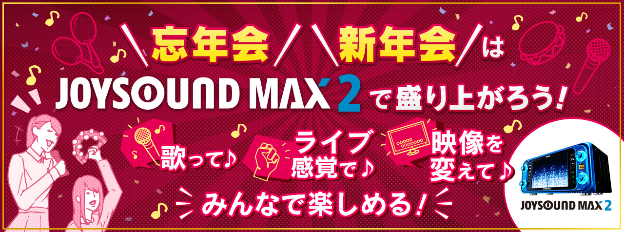 忘年会・新年会はJOYSOUND MAX2で盛り上がろう！