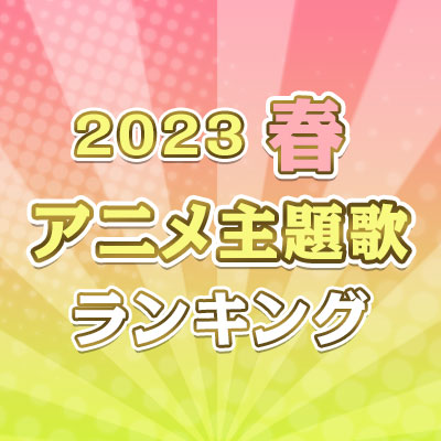 2023年春のアニメ主題歌ランキング