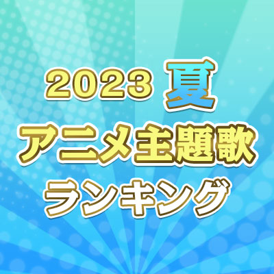 2023年夏のアニメ主題歌ランキング