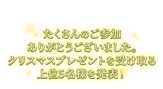 たくさんのご参加ありがとうございました。クリスマスプレゼントを受け取る上位5名様を発表！