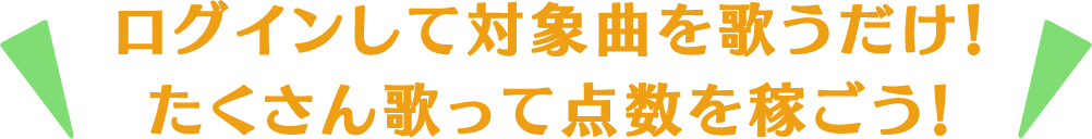 ログインして対象曲を歌うだけ！たくさん歌って点数を稼ごう！